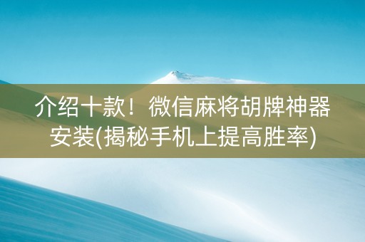 介绍十款！微信麻将胡牌神器安装(揭秘手机上提高胜率)
