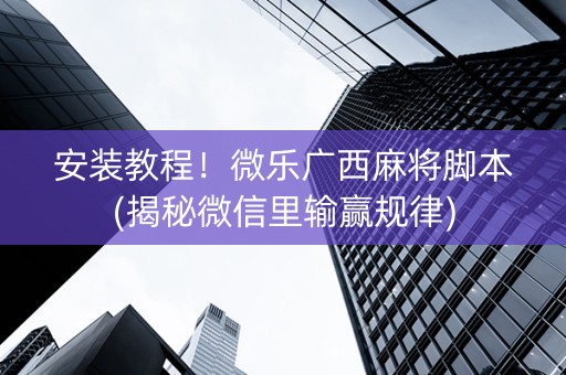 安装教程！微乐广西麻将脚本(揭秘微信里输赢规律)
