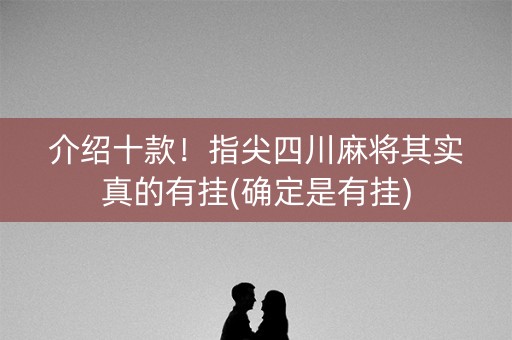 介绍十款！指尖四川麻将其实真的有挂(确定是有挂)