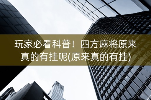 玩家必看科普！四方麻将原来真的有挂呢(原来真的有挂)