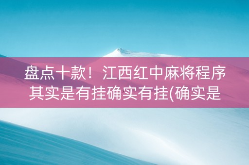 盘点十款！江西红中麻将程序其实是有挂确实有挂(确实是有挂)