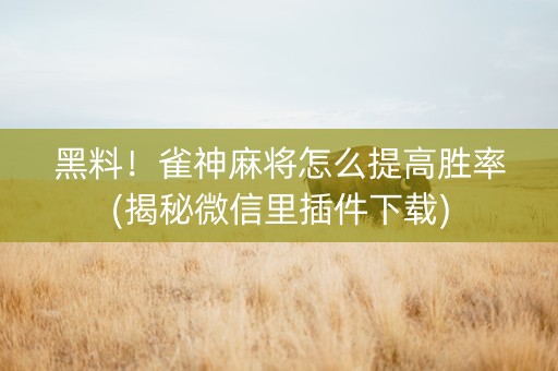 黑料！雀神麻将怎么提高胜率(揭秘微信里插件下载)