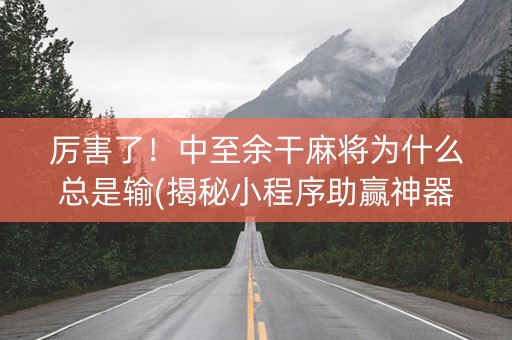 厉害了！中至余干麻将为什么总是输(揭秘小程序助赢神器购买)