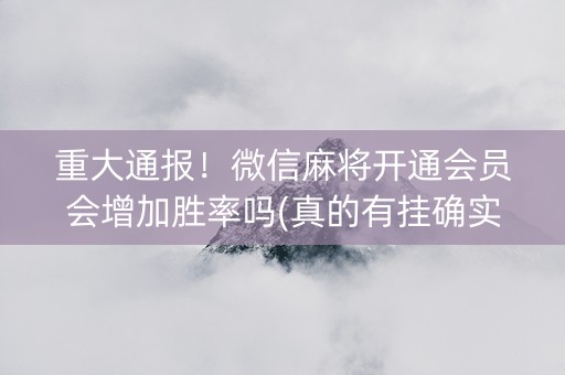 重大通报！微信麻将开通会员会增加胜率吗(真的有挂确实有挂)