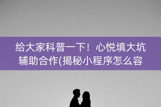 给大家科普一下！心悦填大坑辅助合作(揭秘小程序怎么容易赢)