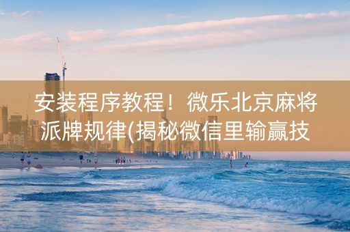 安装程序教程！微乐北京麻将派牌规律(揭秘微信里输赢技巧)