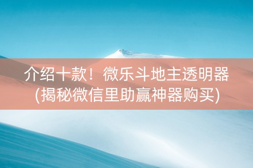 介绍十款！微乐斗地主透明器(揭秘微信里助赢神器购买)