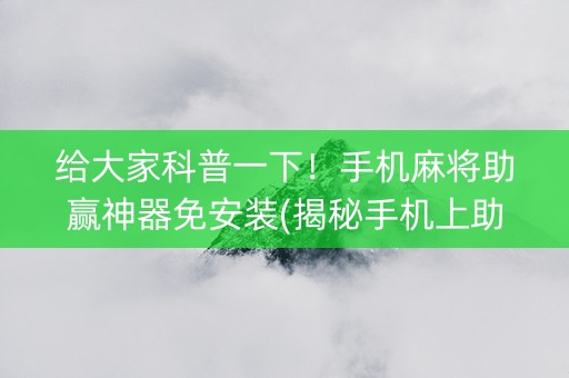 给大家科普一下！手机麻将助赢神器免安装(揭秘手机上助手软件)
