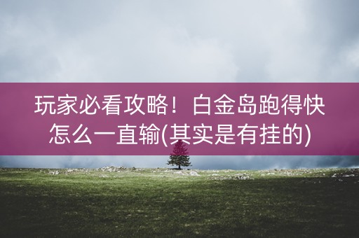 玩家必看攻略！白金岛跑得快怎么一直输(其实是有挂的)