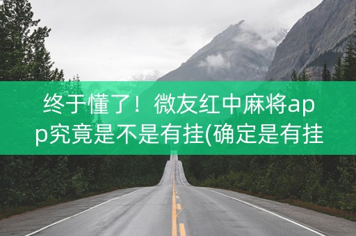 终于懂了！微友红中麻将app究竟是不是有挂(确定是有挂)