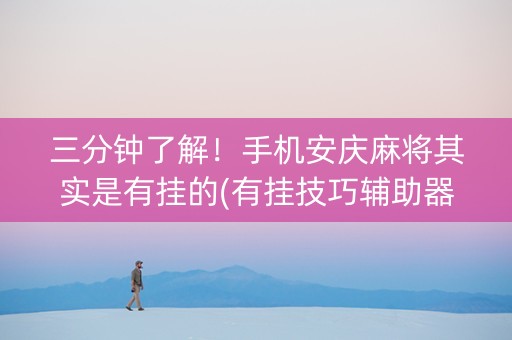 三分钟了解！手机安庆麻将其实是有挂的(有挂技巧辅助器)