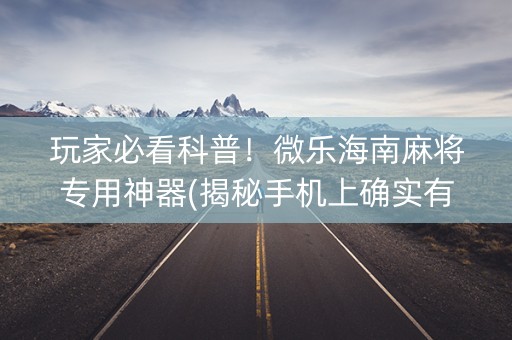 玩家必看科普！微乐海南麻将专用神器(揭秘手机上确实有猫腻)