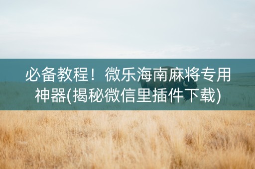 必备教程！微乐海南麻将专用神器(揭秘微信里插件下载)