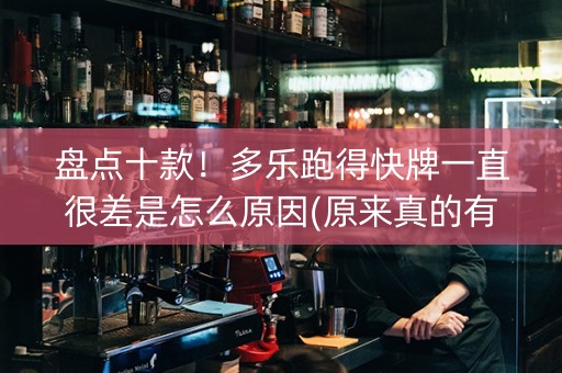 盘点十款！多乐跑得快牌一直很差是怎么原因(原来真的有挂呢)