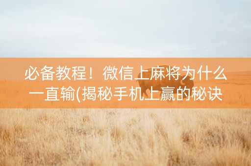 必备教程！微信上麻将为什么一直输(揭秘手机上赢的秘诀)