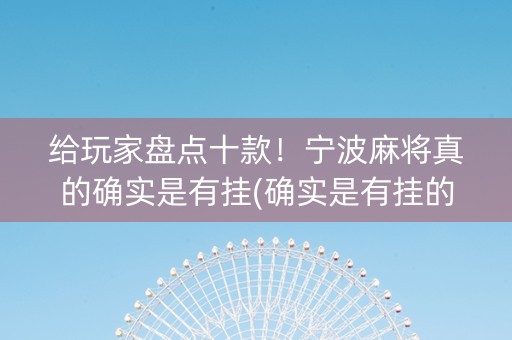给玩家盘点十款！宁波麻将真的确实是有挂(确实是有挂的)