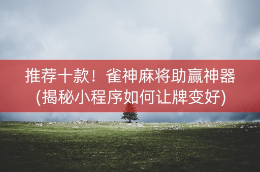 推荐十款！雀神麻将助赢神器(揭秘小程序如何让牌变好)