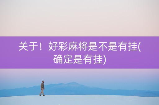 关于！好彩麻将是不是有挂(确定是有挂)