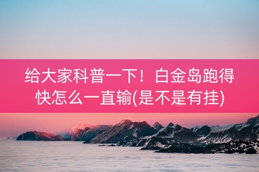 给大家科普一下！白金岛跑得快怎么一直输(是不是有挂)