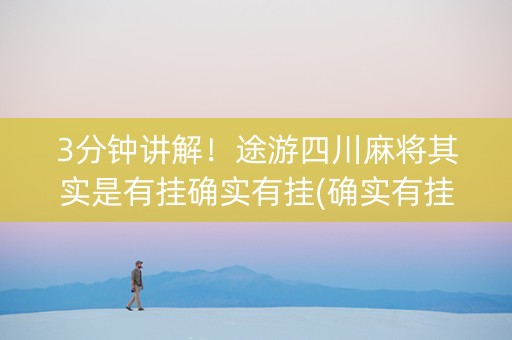 3分钟讲解！途游四川麻将其实是有挂确实有挂(确实有挂吗)