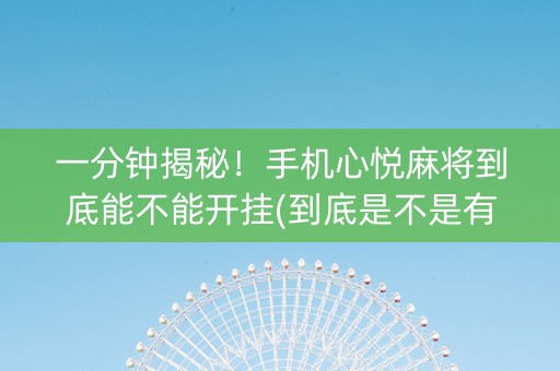 一分钟揭秘！手机心悦麻将到底能不能开挂(到底是不是有挂)