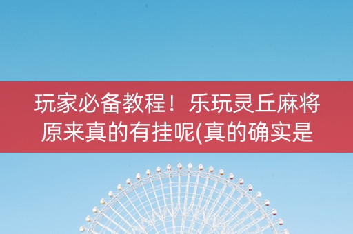 玩家必备教程！乐玩灵丘麻将原来真的有挂呢(真的确实是有挂)