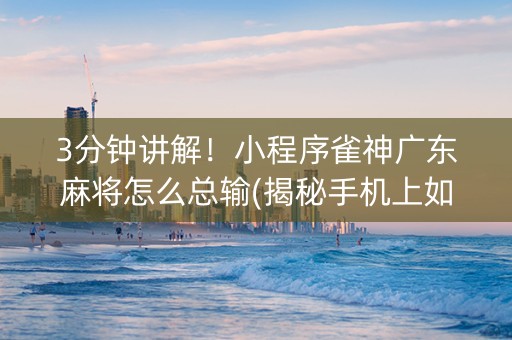 3分钟讲解！小程序雀神广东麻将怎么总输(揭秘手机上如何让牌变好)
