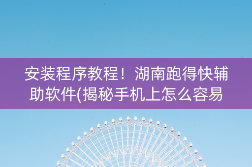 安装程序教程！湖南跑得快辅助软件(揭秘手机上怎么容易赢)