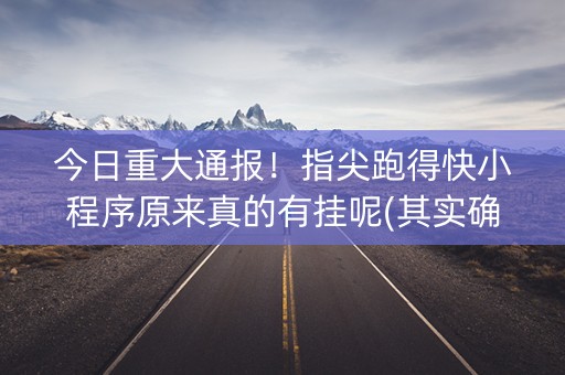 今日重大通报！指尖跑得快小程序原来真的有挂呢(其实确实有挂)