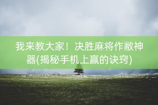 我来教大家！决胜麻将作敝神器(揭秘手机上赢的诀窍)