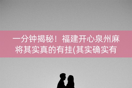 一分钟揭秘！福建开心泉州麻将其实真的有挂(其实确实有挂)