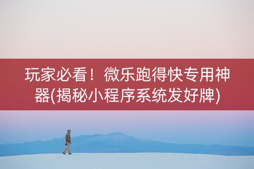 玩家必看！微乐跑得快专用神器(揭秘小程序系统发好牌)