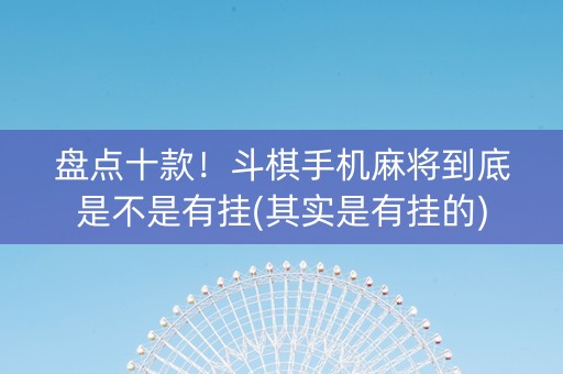 盘点十款！斗棋手机麻将到底是不是有挂(其实是有挂的)