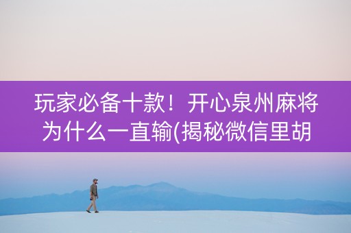 玩家必备十款！开心泉州麻将为什么一直输(揭秘微信里胡牌技巧)