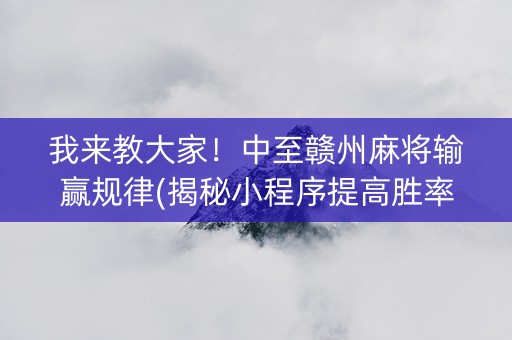 我来教大家！中至赣州麻将输赢规律(揭秘小程序提高胜率)
