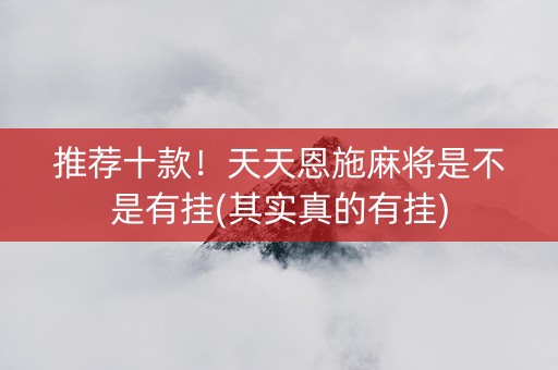 推荐十款！天天恩施麻将是不是有挂(其实真的有挂)