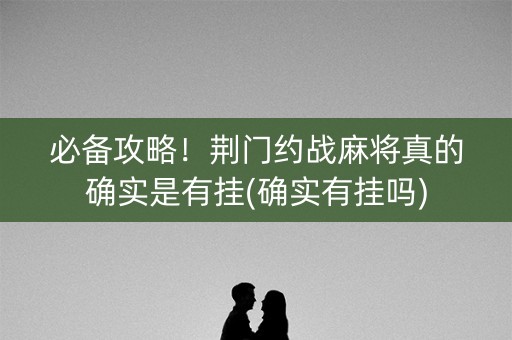 必备攻略！荆门约战麻将真的确实是有挂(确实有挂吗)