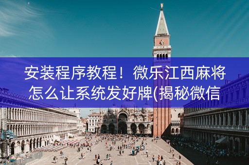 安装程序教程！微乐江西麻将怎么让系统发好牌(揭秘微信里系统发好牌)