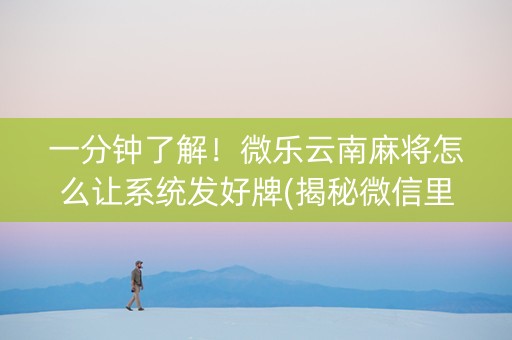 一分钟了解！微乐云南麻将怎么让系统发好牌(揭秘微信里确实有猫腻)