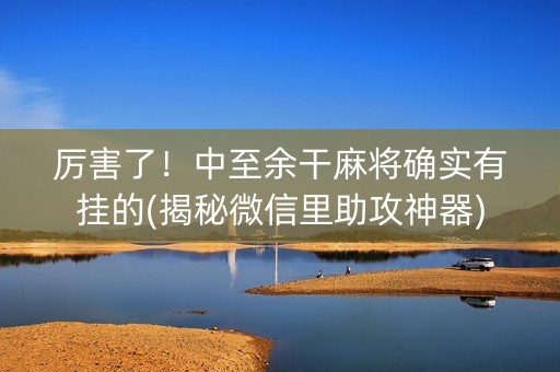 厉害了！中至余干麻将确实有挂的(揭秘微信里助攻神器)