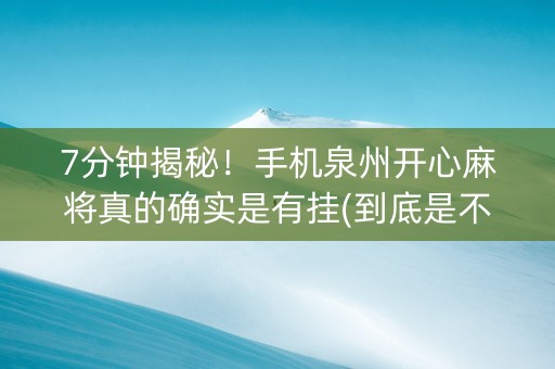 7分钟揭秘！手机泉州开心麻将真的确实是有挂(到底是不是有挂)