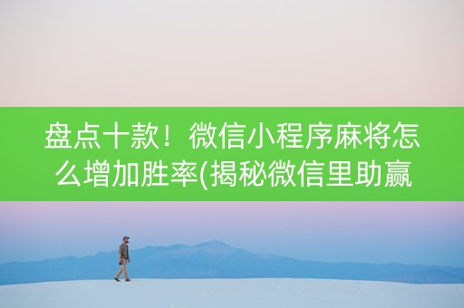 盘点十款！微信小程序麻将怎么增加胜率(揭秘微信里助赢神器)