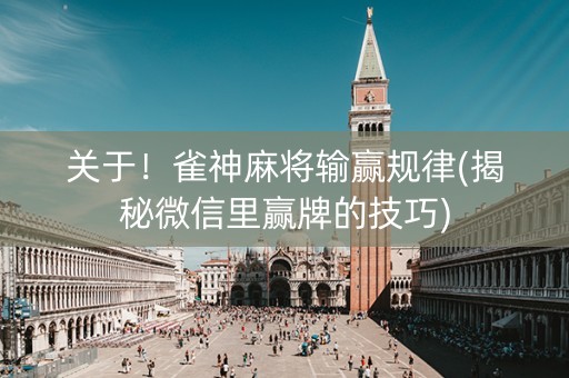 关于！雀神麻将输赢规律(揭秘微信里赢牌的技巧)