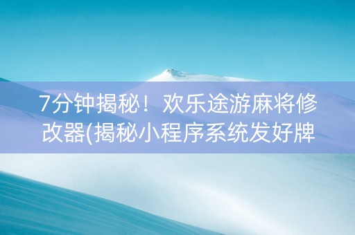 7分钟揭秘！欢乐途游麻将修改器(揭秘小程序系统发好牌)