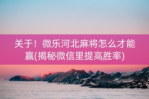 关于！微乐河北麻将怎么才能赢(揭秘微信里提高胜率)