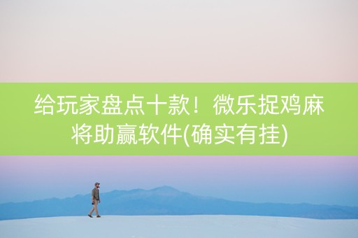 给玩家盘点十款！微乐捉鸡麻将助赢软件(确实有挂)