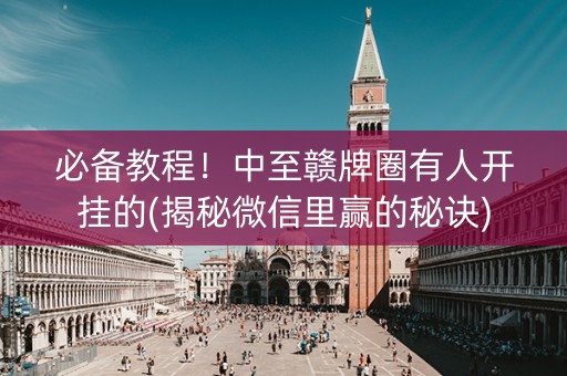 必备教程！中至赣牌圈有人开挂的(揭秘微信里赢的秘诀)