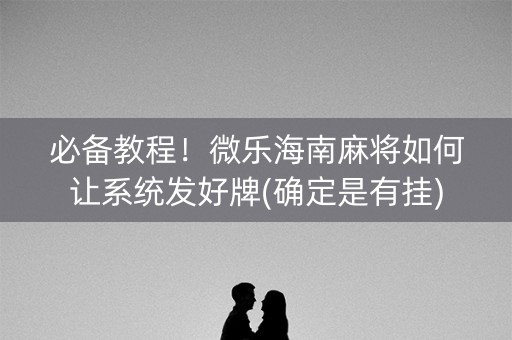 必备教程！微乐海南麻将如何让系统发好牌(确定是有挂)