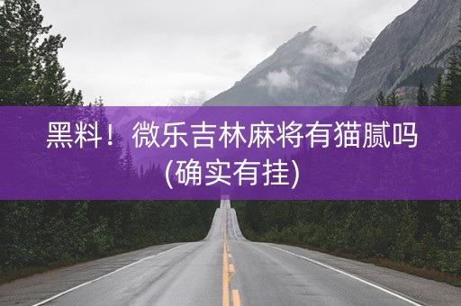 黑料！微乐吉林麻将有猫腻吗(确实有挂)