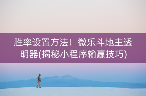 胜率设置方法！微乐斗地主透明器(揭秘小程序输赢技巧)